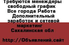 Требуются менеждеры, свободный график - Все города Работа » Дополнительный заработок и сетевой маркетинг   . Сахалинская обл.